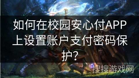如何在校园安心付APP上设置账户支付密码保护? 如何在校园安心付APP上设置账户支付密码保护?
