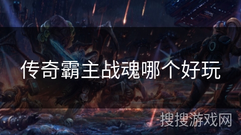 传奇霸主战魂哪个好玩 传奇霸主战魂哪个好玩