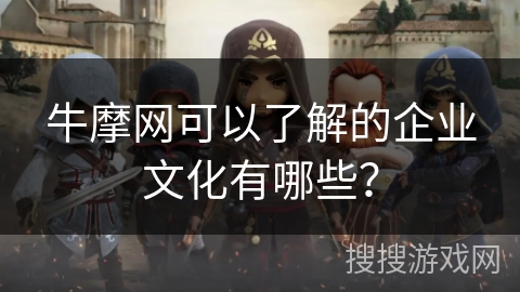 牛摩网可以了解的企业文化有哪些? 牛摩网可以了解的企业文化有哪些?