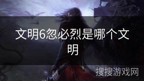 文明6忽必烈是哪个文明 文明6忽必烈是哪个文明
