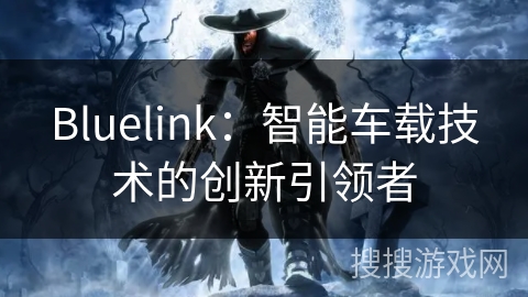 Bluelink:智能车载技术的创新引领者 Bluelink:智能车载技术的创新引领者