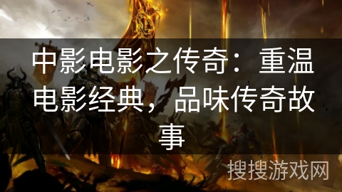 中影电影之传奇:重温电影经典,品味传奇故事 中影电影之传奇:重温电影经典,品味传奇故事