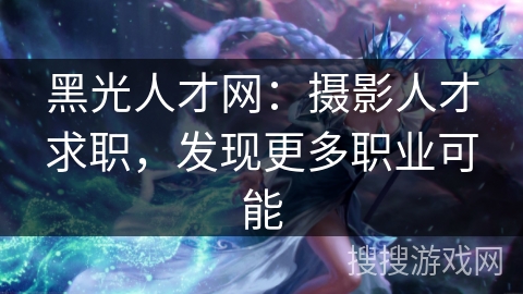 黑光人才网:摄影人才求职,发现更多职业可能 黑光人才网:摄影人才求职,发现更多职业可能