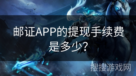 邮证APP的提现手续费是多少? 邮证APP的提现手续费是多少?