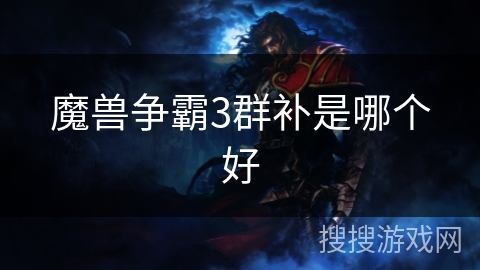 魔兽争霸3群补是哪个好 魔兽争霸3群补是哪个好