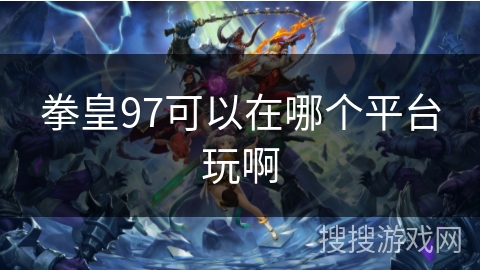 拳皇97可以在哪个平台玩啊 拳皇97可以在哪个平台玩啊