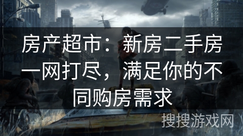 房产超市:新房二手房一网打尽,满足你的不同购房需求 房产超市:新房二手房一网打尽,满足你的不同购房需求