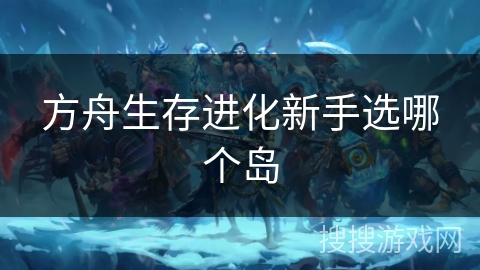 方舟生存进化新手选哪个岛 方舟生存进化新手选哪个岛