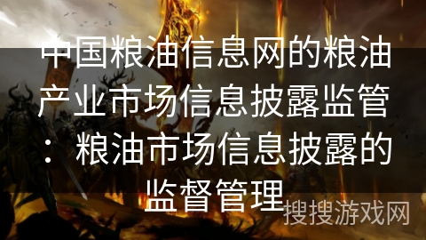 中国粮油信息网的粮油产业市场信息披露监管:粮油市场信息披露的监督管理 中国粮油信息网的粮油产业市场信息披露监管:粮油市场信息披露的监督管理