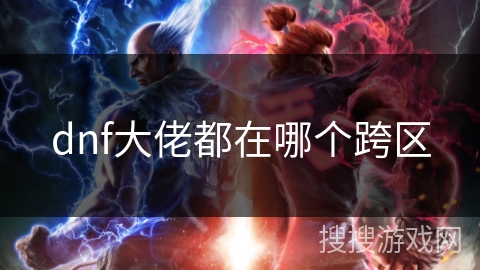 dnf大佬都在哪个跨区 dnf大佬都在哪个跨区