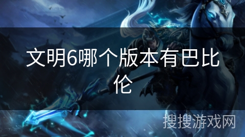 文明6哪个版本有巴比伦 文明6哪个版本有巴比伦