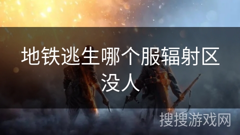 地铁逃生哪个服辐射区没人 地铁逃生哪个服辐射区没人