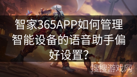智家365APP如何管理智能设备的语音助手偏好设置? 智家365APP如何管理智能设备的语音助手偏好设置?