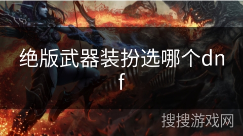 绝版武器装扮选哪个dnf 绝版武器装扮选哪个dnf