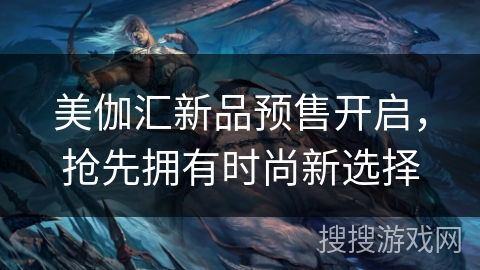 美伽汇新品预售开启,抢先拥有时尚新选择 美伽汇新品预售开启,抢先拥有时尚新选择