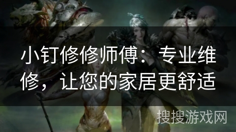 小钉修修师傅:专业维修,让您的家居更舒适 小钉修修师傅:专业维修,让您的家居更舒适