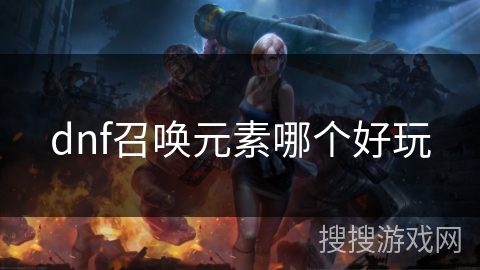 dnf召唤元素哪个好玩 dnf召唤元素哪个好玩