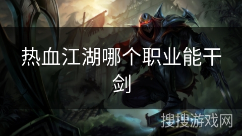 热血江湖哪个职业能干剑 热血江湖哪个职业能干剑
