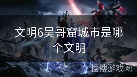 文明6吴哥窟城市是哪个文明