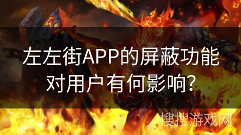 左左街APP的屏蔽功能对用户有何影响？