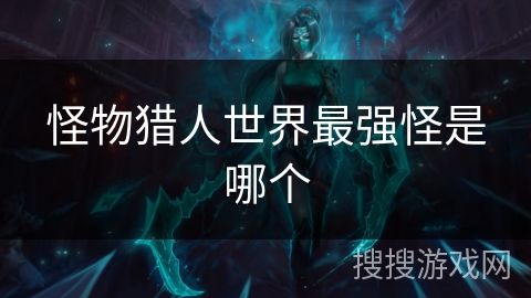 怪物猎人世界最强怪是哪个