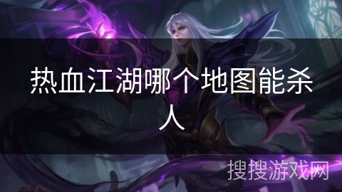 热血江湖哪个地图能杀人