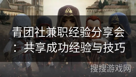 青团社兼职经验分享会：共享成功经验与技巧