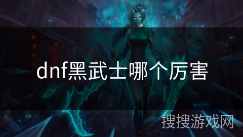 dnf黑武士哪个厉害 dnf黑武士哪个厉害