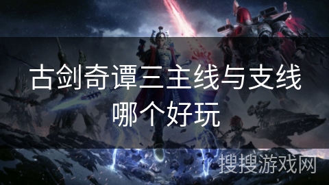 古剑奇谭三主线与支线哪个好玩 古剑奇谭三主线与支线哪个好玩