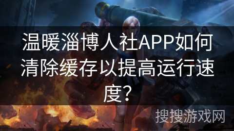 温暖淄博人社APP如何清除缓存以提高运行速度？