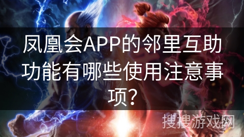 凤凰会APP的邻里互助功能有哪些使用注意事项？