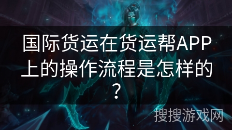 国际货运在货运帮APP上的操作流程是怎样的？