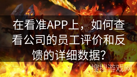 在看准APP上，如何查看公司的员工评价和反馈的详细数据？