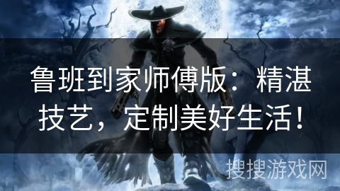 鲁班到家师傅版:精湛技艺,定制美好生活! 鲁班到家师傅版:精湛技艺,定制美好生活!