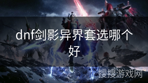 dnf剑影异界套选哪个好 dnf剑影异界套选哪个好