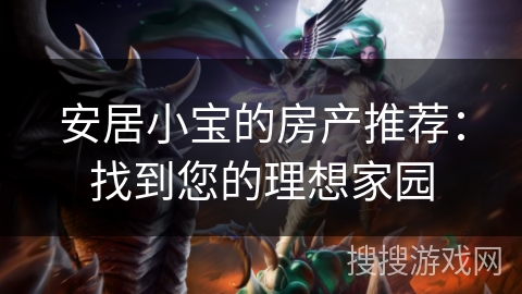 安居小宝的房产推荐:找到您的理想家园 安居小宝的房产推荐:找到您的理想家园