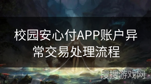 校园安心付APP账户异常交易处理流程 校园安心付APP账户异常交易处理流程
