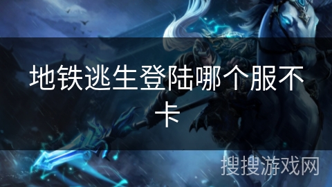 地铁逃生登陆哪个服不卡