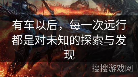 有车以后,每一次远行都是对未知的探索与发现 有车以后,每一次远行都是对未知的探索与发现