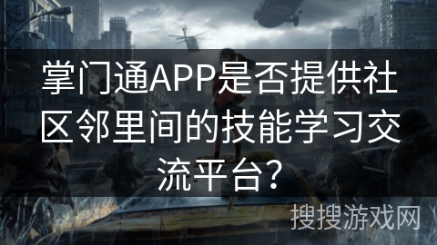 掌门通APP是否提供社区邻里间的技能学习交流平台？