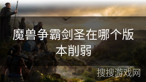 魔兽争霸剑圣在哪个版本削弱 魔兽争霸剑圣在哪个版本削弱