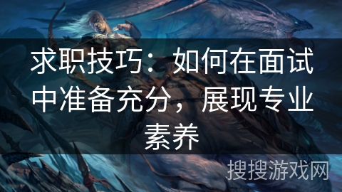 求职技巧:如何在面试中准备充分,展现专业素养 求职技巧:如何在面试中准备充分,展现专业素养