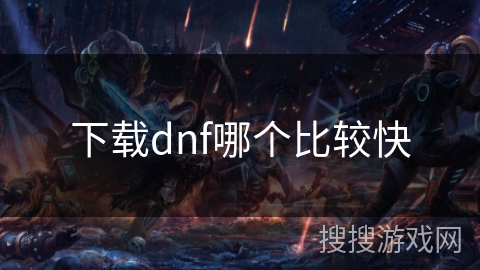 下载dnf哪个比较快 下载dnf哪个比较快