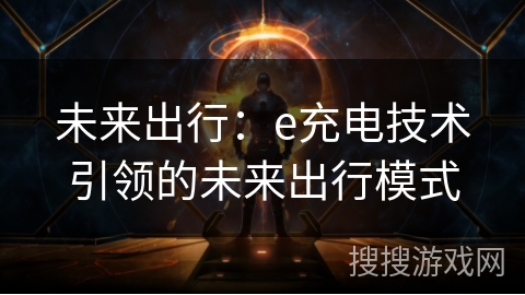未来出行:e充电技术引领的未来出行模式 未来出行:e充电技术引领的未来出行模式