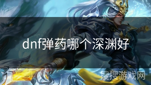 dnf弹药哪个深渊好 dnf弹药哪个深渊好