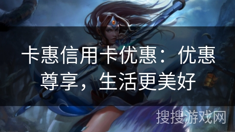 卡惠信用卡优惠:优惠尊享,生活更美好 卡惠信用卡优惠:优惠尊享,生活更美好