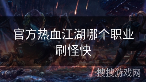 官方热血江湖哪个职业刷怪快 官方热血江湖哪个职业刷怪快