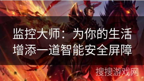 监控大师:为你的生活增添一道智能安全屏障 监控大师:为你的生活增添一道智能安全屏障