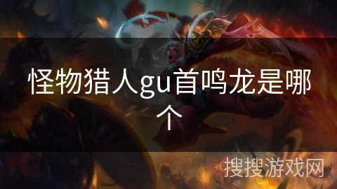 怪物猎人gu首鸣龙是哪个