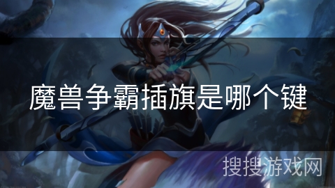 魔兽争霸插旗是哪个键 魔兽争霸插旗是哪个键